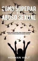 Cómo Superar el Abuso Sexual: Pasos Importantes para Poder Superar Casos Complicados de Abuso Sexual