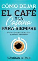 Cómo Dejar El Café Y La Cafeína Para Siempre