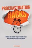 Procrastination Hacks: Unique And Simple Ways To Finally Break Your Nasty Procrastination Habits