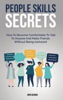 People Skills Secrets:  How To Become Comfortable To Talk To Anyone And Make Friends Without Being Awkward