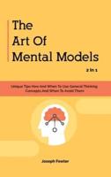 The Art Of Mental Models 2 In 1: Unique Tips How And When To Use General Thinking Concepts And When To Avoid Them