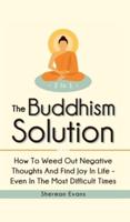 The Buddhism Solution 2 In 1: How To Weed Out Negative Thoughts And Find Joy In Life - Even In The Most Difficult Of Times