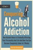Conquering Alcohol Addiction 2 In 1: How Alcohol Abuse Is Gradually Affecting Your Personality And Life And How You Can Become Completely Sober In 3 Weeks