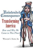 Unintended Consequence: Transforming America- How and Why We Came to This Place