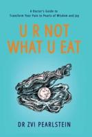 U R NOT WHAT U EAT: A Doctor's Guide to Transform Your Pain to Pearls of Wisdom and Joy