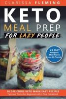 Keto Meal Prep For Lazy People: 21-Day Ketogenic Meal Plan to Lose 15 Pounds (30 Delicious Keto Made Easy Recipes Plus Tips And Tricks For Beginners All In One Cookbook! Start This Diet Today!)