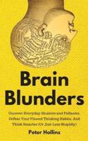 Brain Blunders: Uncover Everyday Illusions and Fallacies, Defeat Your Flawed Thinking Habits, And Think Smarter