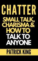 CHATTER: Small Talk, Charisma, and How to Talk to Anyone (The People Skills, Communication Skills, and Social Skills You Need to Win Friends and Get Jobs)