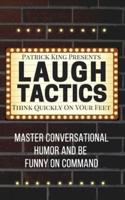 Laugh Tactics: Master Conversational Humor and Be Funny On Command - Think Quickly On Your Feet