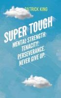 Super Tough: Mental Strength. Tenacity. Perseverance. Never Give Up.