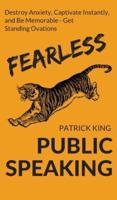Fearless Public Speaking: How to Destroy Anxiety, Captivate Instantly, and Become Extremely Memorable - Always Get Standing Ovations
