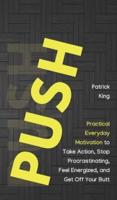 Push Yourself: Practical Everyday Motivation to Be Self-Disciplined, Take Action, Stop Procrastinating, and Feel Energized