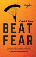 Beat Fear: The Science of Overcoming, Managing, and Using Fear to Live on Your Own Terms and Break Free of your Mental Prison
