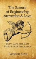 The Science of Engineering Attraction & Love: Flirt, Date, and Mate Using Human Psychology