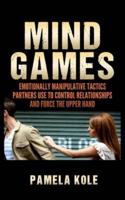 Mind Games: Emotionally Manipulative Tactics Partners Use to Control Relationships and Force the Upper Hand - Recognize and Beat Them