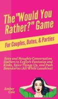 The "Would You Rather?" Game for Couples, Dates, & Parties: Sexy and Naughty Conversation Starters to Explore Fantasies and Kinks, Spice Things Up, and Push Boundaries (All While Laughing)