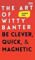 The Art of Witty Banter: Be Clever, Quick, & Magnetic