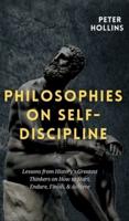 Philosophies on Self-Discipline: Lessons from History's Greatest Thinkers on How to Start, Endure, Finish, & Achieve