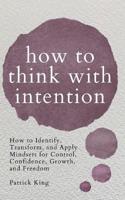 How to Think with Intention: How to Identify, Transform, and Apply Mindsets for Control, Confidence, Growth, and Freedom
