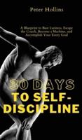 30 Days to Self-Discipline: A Blueprint to Bust Laziness, Escape the Couch, Become a Machine, and Accomplish Your Every Goal: A Blueprint to Bust Laziness, Escape the Couch, Become a Machine, and Accomplish Your Every Goal
