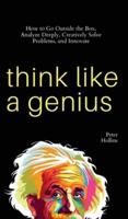 Think Like a Genius: How to Go Outside the Box, Analyze Deeply, Creatively Solve Problems, and Innovate