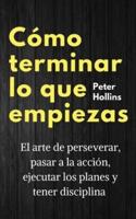 Cómo terminar lo que empiezas: El arte de perseverar, pasar a la acción, ejecutar los planes y tener disciplina