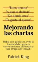 Mejorando las charlas: Habla con quien sea, evita la incomodidad, genera conversaciones profundas y haz amigos de verdad