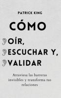 Cómo oír, escuchar y validar: Atraviesa las barreras invisibles y transforma tus relaciones