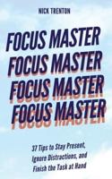 Focus Master: 37 Tips to Stay Present, Ignore Distractions, and Finish the Task at Hand