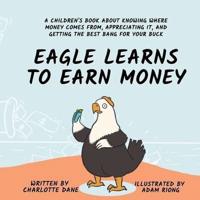 Eagle Learns to Earn Money: A Children's Book About Knowing Where Money Comes From, Appreciating It, And Getting The Best Bang For Your Buck