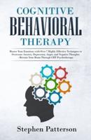 Cognitive Behavioral Therapy: Master Your Emotions with over 7 Highly Effective Techniques to Overcome Anxiety, Depression, Anger, and Negative Thoughts - Retrain Your Brain Through CBT Psychotherapy