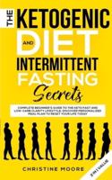 The Ketogenic Diet and Intermittent Fasting Secrets: Complete Beginner's Guide to the Keto Fast and Low-Carb Clarity Lifestyle; Discover Personalized Meal Plan to Reset Your Life Today