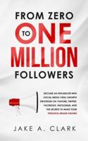 From Zero to One Million Followers: Become an Influencer with Social Media Viral Growth Strategies on YouTube, Twitter, Facebook, Instagram, and the Secrets to Make Your Personal Brand KNOWN