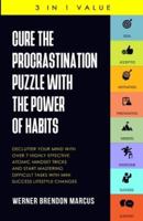 Cure the Procrastination Puzzle with the Power of Habits: Declutter Your Mind with over 7 Highly Effective Atomic Mindset Tricks and Start Mastering Difficult Tasks with Mini Success Lifestyle Changes