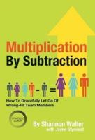 Multiplication By Subtraction: How To Gracefully Let Go Of Wrong-Fit Team Members