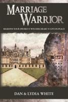 Marriage Warrior: Sharpen Your Sword. Win Her Heart. Live in Peace.
