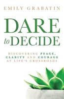 Dare to Decide: Discovering Peace, Clarity and Courage at Life's Crossroads