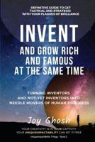 Invent And Grow Rich And Famous At The Same Time: Turning Inventors And Non-Inventors Into Needle Movers Of Human Progress