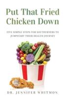 Put That Fried Chicken Down : Five Simple Steps For Southerners to Jumpstart Their Health Journey