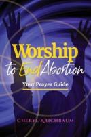 Worship to End Abortion: Your Prayer Guide