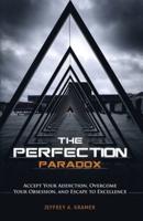 The Perfection Paradox: Accept Your Addiction, Overcome Your Obsession, and Escape to Excellence