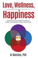 Love, Wellness, and Happiness: Discover Your Inner Warrior, Miracle-Worker, Lover, and Ruler