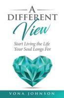 A Different View: Start Living the Life Your Soul Longs For