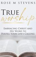 True Worship: Embracing Christ and His Word to Fulfill Your Life's Calling