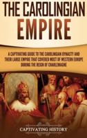 The Carolingian Empire: A Captivating Guide to the Carolingian Dynasty and Their Large Empire That Covered Most of Western Europe During the Reign of Charlemagne