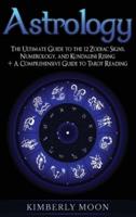 Astrology: The Ultimate Guide to the 12 Zodiac Signs, Numerology, and Kundalini Rising + A Comprehensive Guide to Tarot Reading