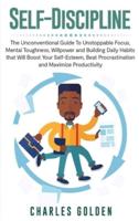 Self-Discipline: The Unconventional Guide to Unstoppable Focus, Mental Toughness, Willpower and Building Daily Habits that Will Boost Your Self-Esteem, Beat Procrastination and Maximize Productivity