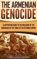 The Armenian Genocide: A Captivating Guide to the Massacre of the Armenians by the Turks of the Ottoman Empire