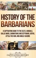 History of the Barbarians: A Captivating Guide to the Celts, Vandals, Gallic Wars, Sarmatians and Scythians, Goths, Attila the Hun, and Anglo-Saxons