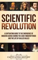 Scientific Revolution: A Captivating Guide to the Emergence of Modern Science During the Early Modern Period and the Life of Galileo Galilei